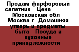 Продам фарфоровый салатник › Цена ­ 1 300 - Московская обл., Москва г. Домашняя утварь и предметы быта » Посуда и кухонные принадлежности   